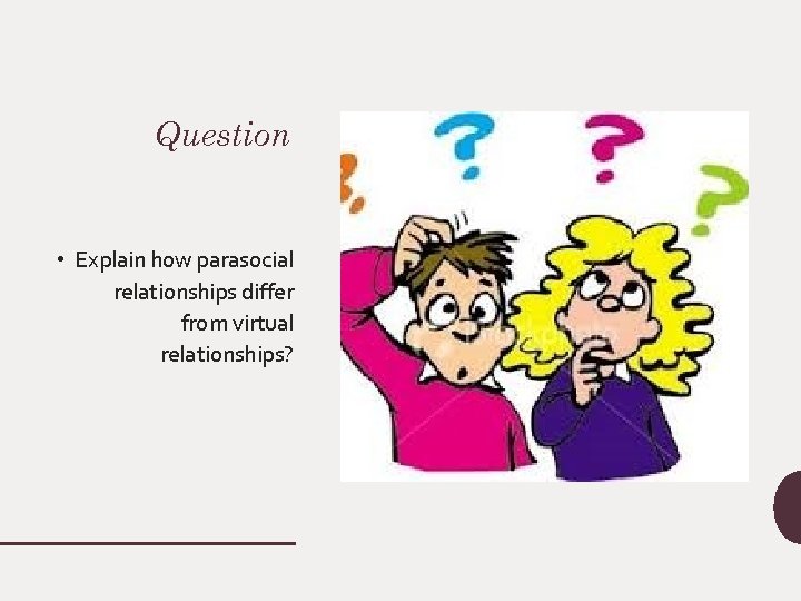 Question • Explain how parasocial relationships differ from virtual relationships? 