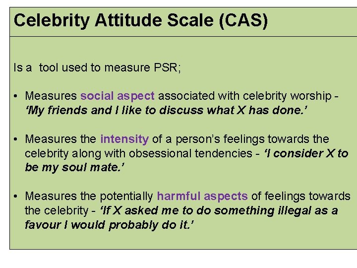 Celebrity Attitude Scale (CAS) Is a tool used to measure PSR; • Measures social