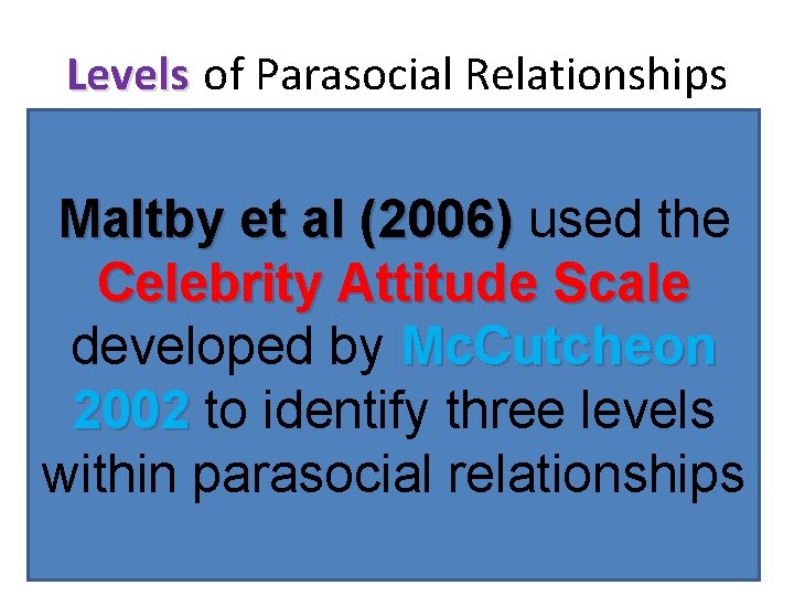 Levels of Parasocial Relationships Maltby et al (2006) used the Celebrity Attitude Scale developed