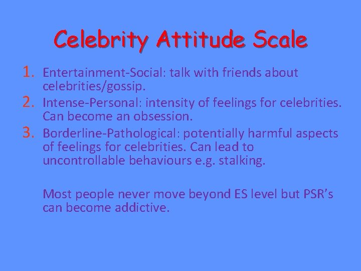Celebrity Attitude Scale 1. Entertainment-Social: talk with friends about 2. 3. celebrities/gossip. Intense-Personal: intensity