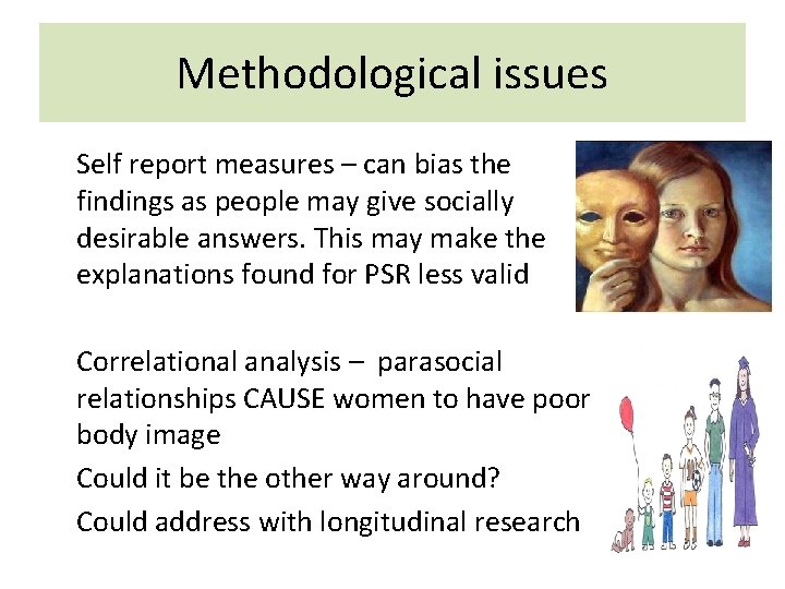 Methodological issues • Self report measures – can bias the findings as people may