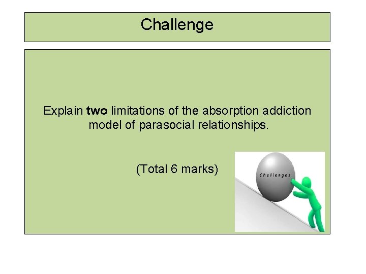 Challenge Explain two limitations of the absorption addiction model of parasocial relationships. (Total 6