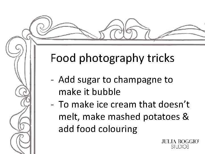 Food photography tricks - Add sugar to champagne to make it bubble - To