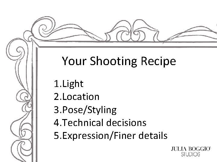 Your Shooting Recipe 1. Light 2. Location 3. Pose/Styling 4. Technical decisions 5. Expression/Finer