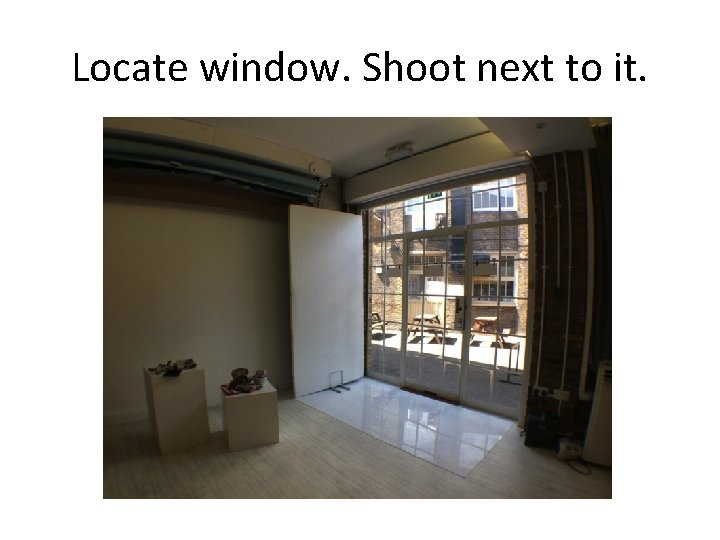 Locate window. Shoot next to it. 