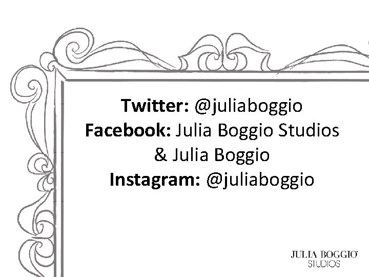 Twitter: @juliaboggio Facebook: Julia Boggio Studios & Julia Boggio Instagram: @juliaboggio 