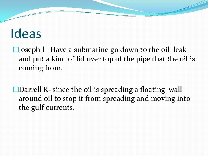 Ideas �Joseph l– Have a submarine go down to the oil leak and put