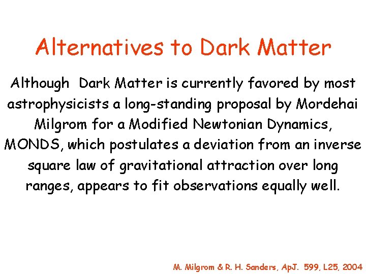 Alternatives to Dark Matter Although Dark Matter is currently favored by most astrophysicists a