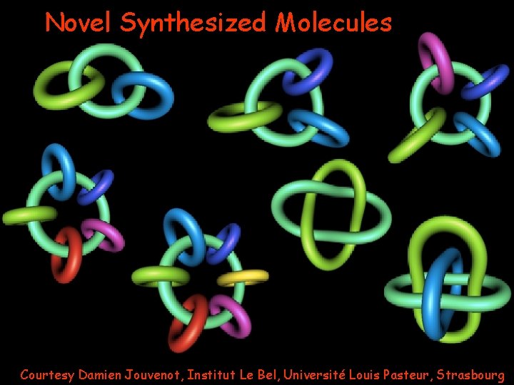 Novel Synthesized Molecules Courtesy Damien Jouvenot, Institut Le Bel, Université Louis Pasteur, Strasbourg 