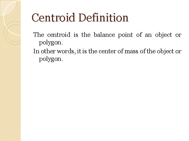 Centroid Definition The centroid is the balance point of an object or polygon. In