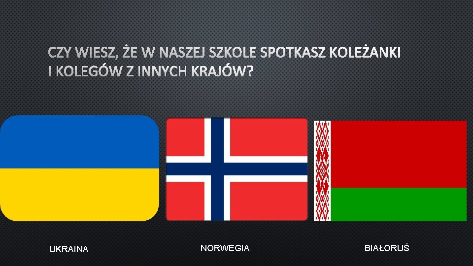 CZY WIESZ, ŻE W NASZEJ SZKOLE SPOTKASZ KOLEŻANKI I KOLEGÓW Z INNYCH KRAJÓW? UKRAINA