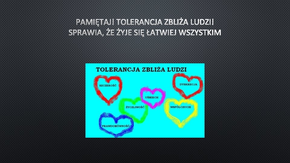 PAMIĘTAJ! TOLERANCJA ZBLIŻA LUDZI! SPRAWIA, ŻE ŻYJE SIĘ ŁATWIEJ WSZYSTKIM 