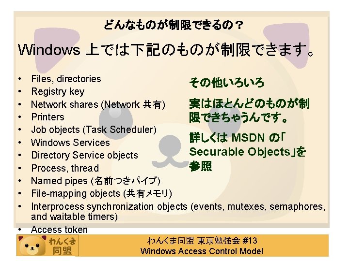 どんなものが制限できるの？ Windows 上では下記のものが制限できます。 • • • Files, directories その他いろいろ Registry key 実はほとんどのものが制 Network shares