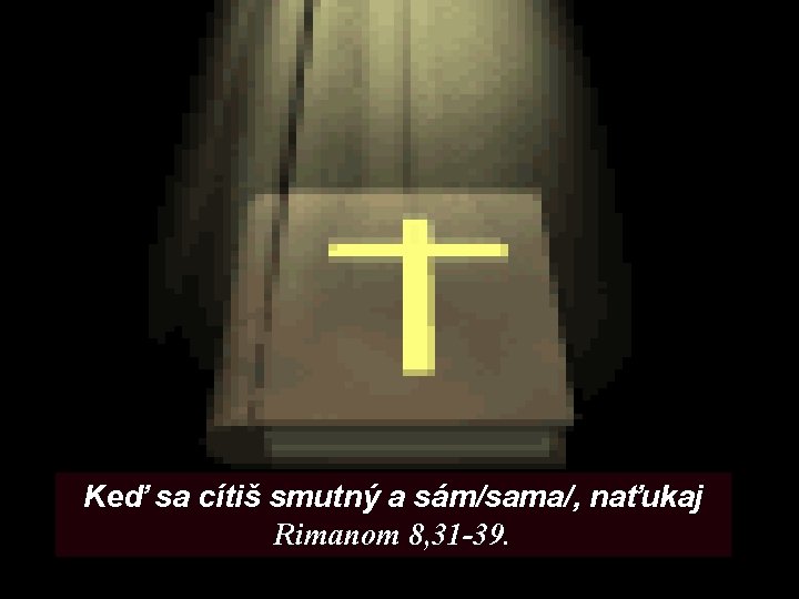 Keď sa cítiš smutný a sám/sama/, naťukaj Rimanom 8, 31 -39. 