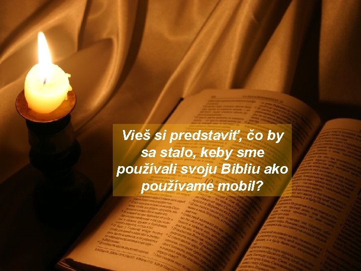 Vieš si predstaviť, čo by sa stalo, keby sme používali svoju Bibliu ako používame