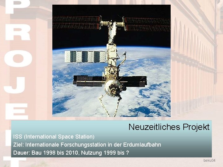 Neuzeitliches Projekt ISS (International Space Station) Ziel: Internationale Forschungsstation in der Erdumlaufbahn Dauer: Bau