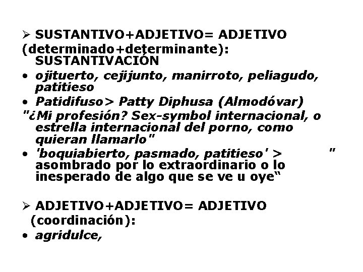 Ø SUSTANTIVO+ADJETIVO= ADJETIVO (determinado+determinante): SUSTANTIVACIÓN • ojituerto, cejijunto, manirroto, peliagudo, patitieso • Patidifuso> Patty