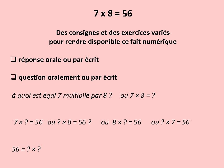 7 x 8 = 56 Des consignes et des exercices variés pour rendre disponible