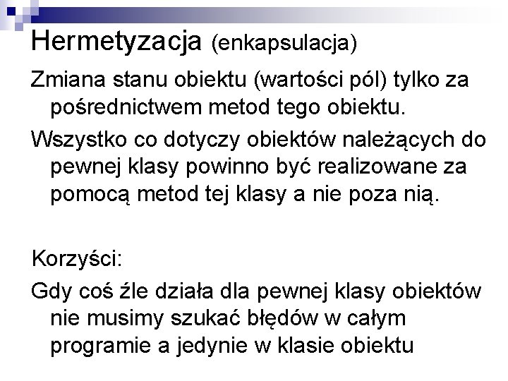 Hermetyzacja (enkapsulacja) Zmiana stanu obiektu (wartości pól) tylko za pośrednictwem metod tego obiektu. Wszystko