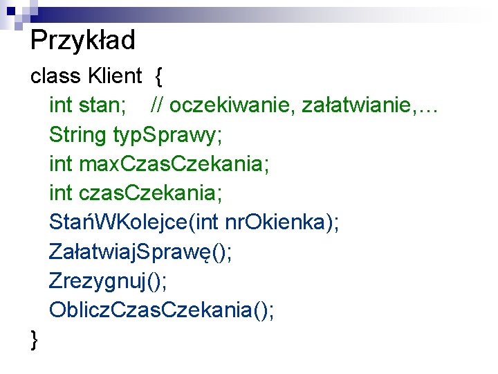 Przykład class Klient { int stan; // oczekiwanie, załatwianie, … String typ. Sprawy; int