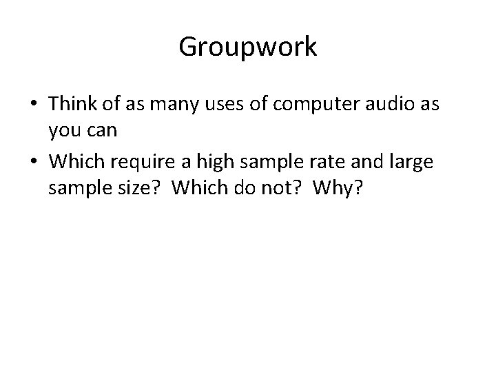 Groupwork • Think of as many uses of computer audio as you can •
