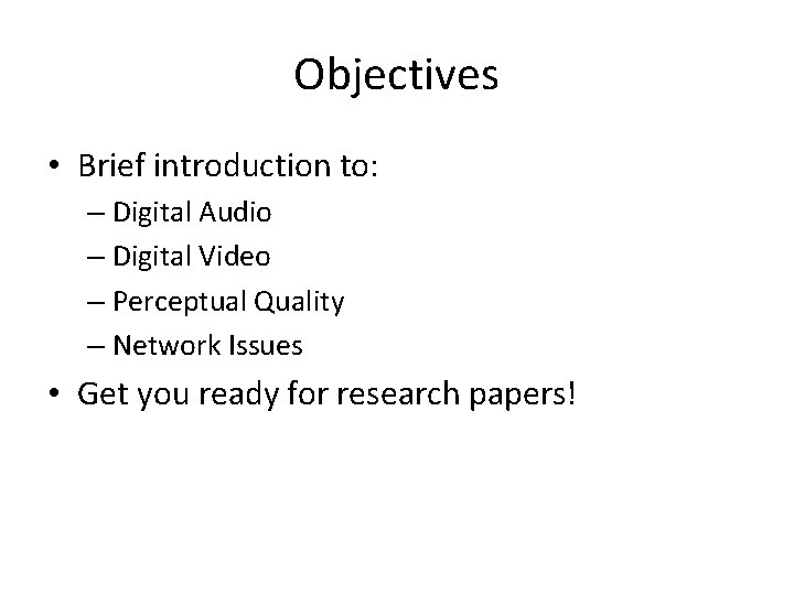 Objectives • Brief introduction to: – Digital Audio – Digital Video – Perceptual Quality