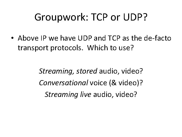 Groupwork: TCP or UDP? • Above IP we have UDP and TCP as the