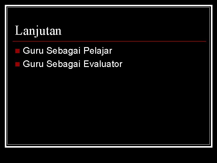 Lanjutan Guru Sebagai Pelajar n Guru Sebagai Evaluator n 