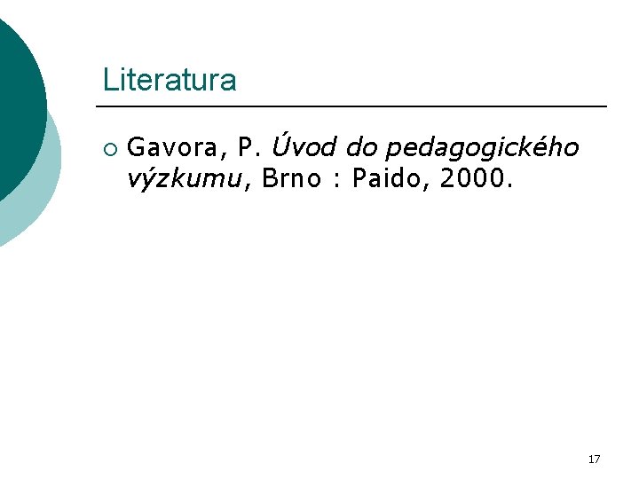 Literatura ¡ Gavora, P. Úvod do pedagogického výzkumu, Brno : Paido, 2000. 17 