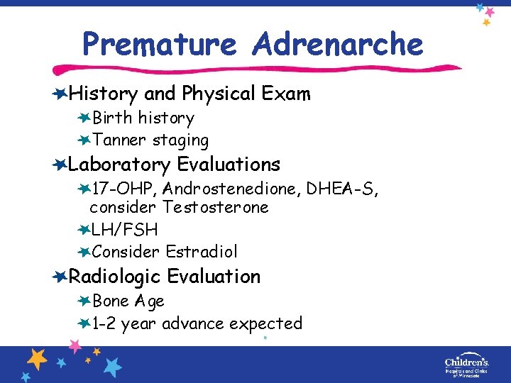 Premature Adrenarche History and Physical Exam Birth history Tanner staging Laboratory Evaluations 17 -OHP,