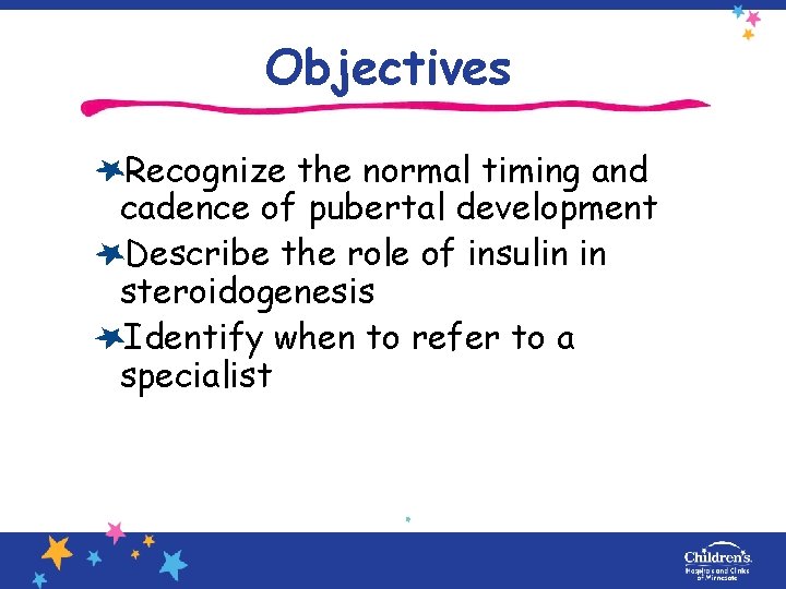 Objectives Recognize the normal timing and cadence of pubertal development Describe the role of