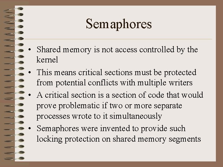 Semaphores • Shared memory is not access controlled by the kernel • This means