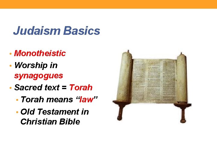 Judaism Basics • Monotheistic • Worship in synagogues • Sacred text = Torah •