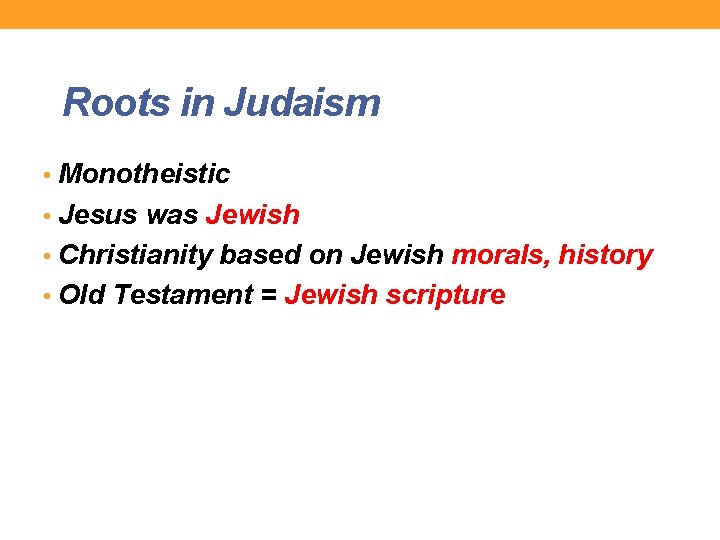 Roots in Judaism • Monotheistic • Jesus was Jewish • Christianity based on Jewish