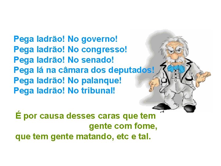 Pega ladrão! No governo! Pega ladrão! No congresso! Pega ladrão! No senado! Pega lá