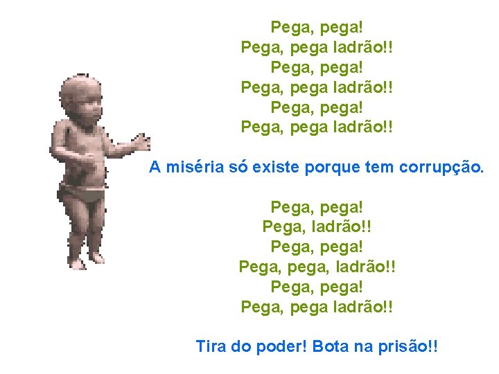 Pega, pega! Pega, pega ladrão!! A miséria só existe porque tem corrupção. Pega, pega!