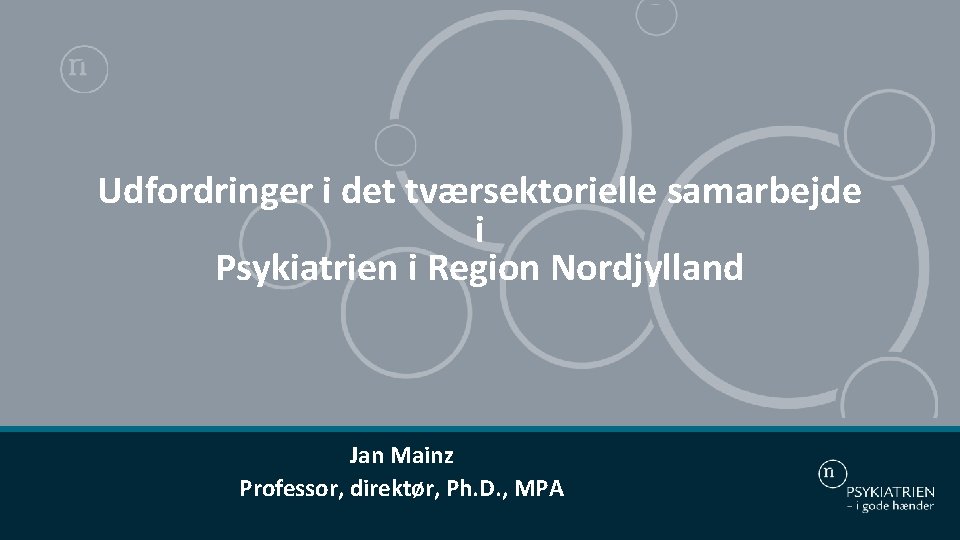 Udfordringer i det tværsektorielle samarbejde i Psykiatrien i Region Nordjylland Jan Mainz Professor, direktør,
