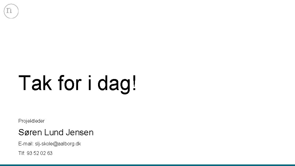 Tak for i dag! Projektleder Søren Lund Jensen E-mail: slj-skole@aalborg. dk Tlf: 93 52