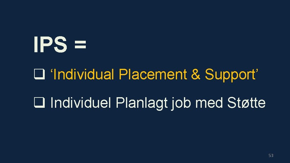 IPS = q ‘Individual Placement & Support’ q Individuel Planlagt job med Støtte 53