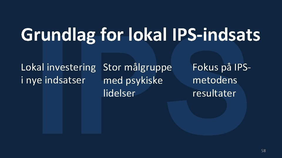IPS Grundlag for lokal IPS-indsats Lokal investering Stor målgruppe i nye indsatser med psykiske
