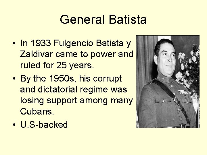 General Batista • In 1933 Fulgencio Batista y Zaldivar came to power and ruled