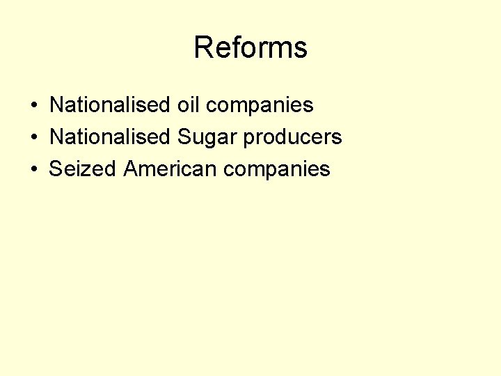 Reforms • Nationalised oil companies • Nationalised Sugar producers • Seized American companies 