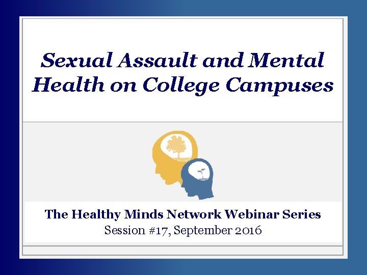 Sexual Assault and Mental Health on College Campuses The Healthy Minds Network Webinar Series