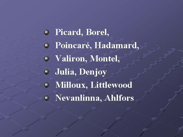 Picard, Borel, Poincaré, Hadamard, Valiron, Montel, Julia, Denjoy Milloux, Littlewood Nevanlinna, Ahlfors 