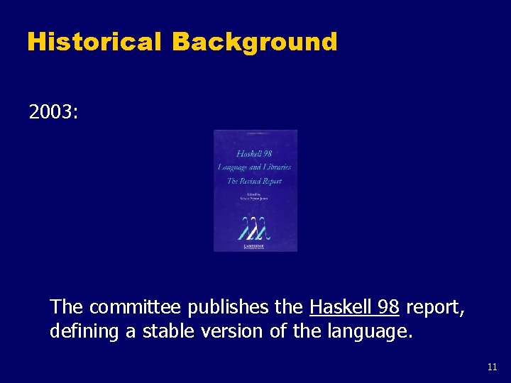 Historical Background 2003: The committee publishes the Haskell 98 report, defining a stable version