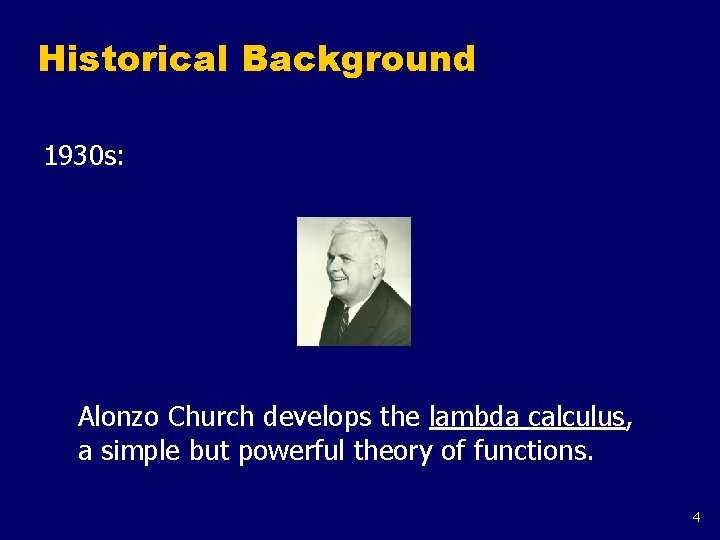 Historical Background 1930 s: Alonzo Church develops the lambda calculus, a simple but powerful