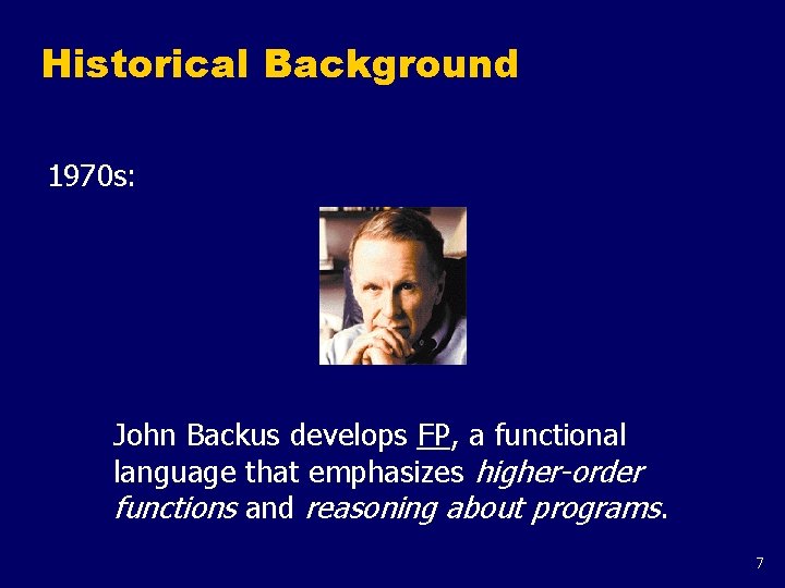 Historical Background 1970 s: John Backus develops FP, a functional language that emphasizes higher-order