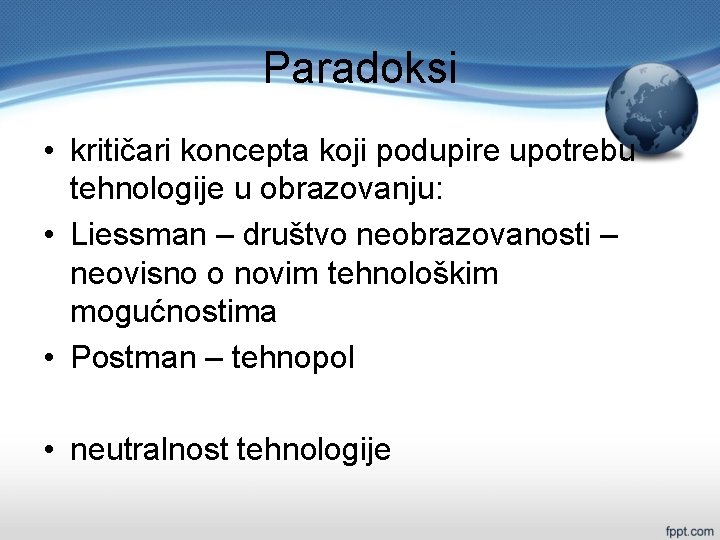 Paradoksi • kritičari koncepta koji podupire upotrebu tehnologije u obrazovanju: • Liessman – društvo