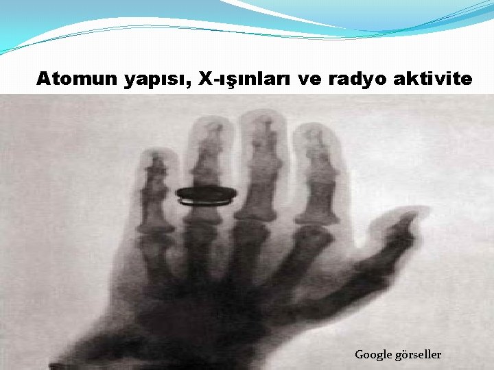 Atomun yapısı, X-ışınları ve radyo aktivite Google görseller 