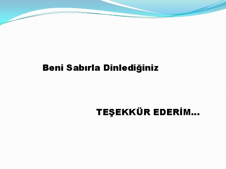 Beni Sabırla Dinlediğiniz TEŞEKKÜR EDERİM… 